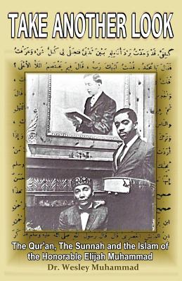 Take Another Look: The Quran, the Sunnah and the Islam of the Honorable Elijah Muhammad - Wesley Muhammad