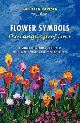 Flower Symbols: The Language of Love - Kathleen Marie Karlsen