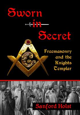 Sworn in Secret: Freemasonry and the Knights Templar - Sanford Holst