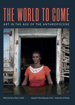 The World to Come: Art in the Age of the Anthropocene - Kerry Oliver-smith