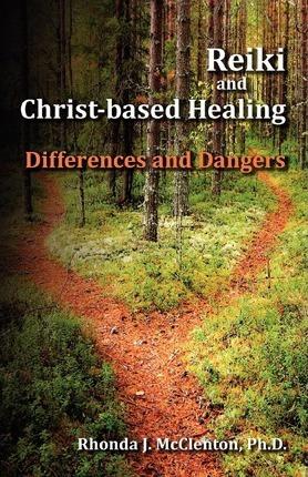 Reiki and Christ-Based Healing: Differences and Dangers - Rhonda J. Mcclenton
