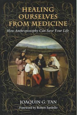 Healing Ourselves from Medicine: How Anthroposophy Can Save Your Life - Joaquin G. Tan