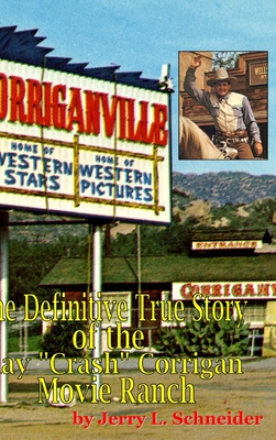Corriganville: The Definitive True History of the Ray Crash Corrigan Movie Ranch - Jerry L. Schneider