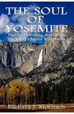 Coperta cărții 'The Soul of Yosemite: Finding, Defending, and Saving the Valley's Sacred Wild Nature - Barbara J. Moritsch'