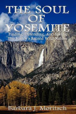 Coperta cărții 'The Soul of Yosemite: Finding, Defending, and Saving the Valley's Sacred Wild Nature - Barbara J. Moritsch'