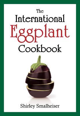 The International Eggplant Cookbook - Shirley Smalheiser