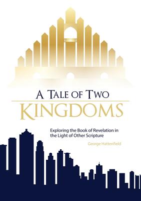 A Tale of Two Kingdoms: Exploring the Book of Revelation in the Light of Other Scripture - George Hattenfield