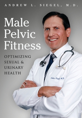 Male Pelvic Fitness: Optimizing Sexual & Urinary Health - Andrew L. Siegel