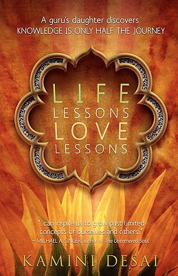 Life Lessons Love Lessons: A Guru's Daughter Discovers Knowledge Is Only Half the Journey - Kamini Desai