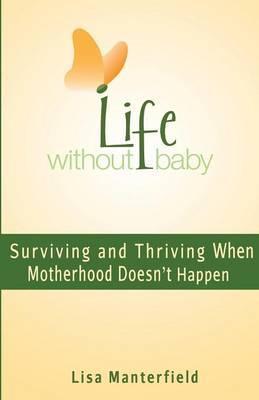Life Without Baby: Surviving and Thriving When Motherhood Doesn't Happen - Lisa Manterfield