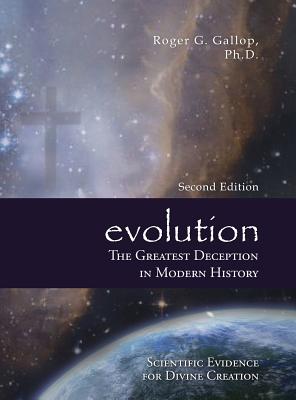 Evolution - The Greatest Deception in Modern History: (Scientific Evidence for Divine Creation) - Roger G. Gallop