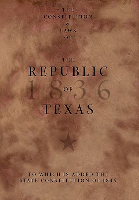 The Constitution and Laws of the Republic of Texas, to Which Is Added the State Constitution of 1845 - Texas