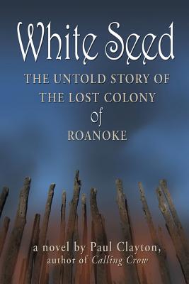White Seed: The Untold Story of the Lost Colony of Roanoke - Paul Clayton