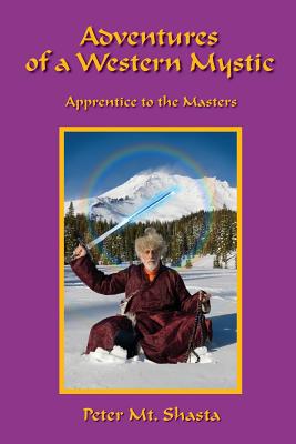 Adventures of a Western Mystic: Apprentice to the Masters - Peter Mt Shasta