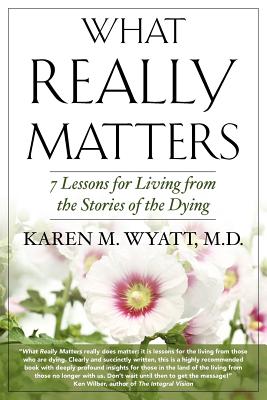 What Really Matters: 7 Lessons for Living from the Stories of the Dying - Karen M. Wyatt