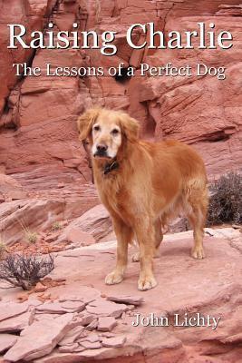 Raising Charlie: The Lessons of a Perfect Dog - John Lichty