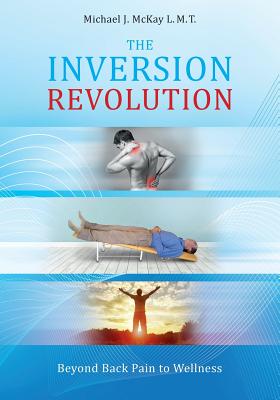 The Inversion Revolution: Beyond Back Pain to Wellness - Michael James Mckay