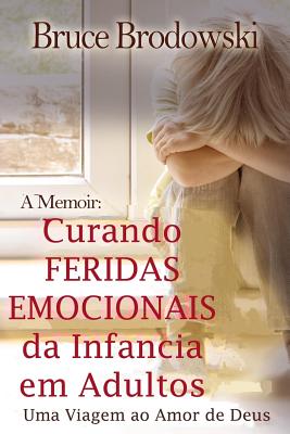 Curando Feridas Emocionais Da Infancia Em Adultos: Uma Viagem Ao Amor de Deus - Bruce Brodowski