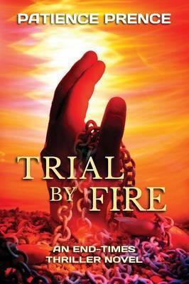 Trial By Fire: An End-Times Thriller Novel - Patience Prence
