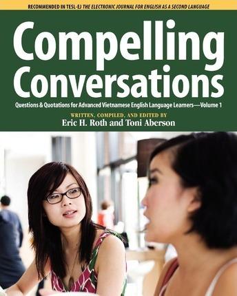 Compelling Conversations, Questions and Quotations for Advanced Vietnamese English Language Learners - Eric H. Roth
