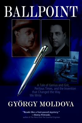 Ballpoint: A Tale of Genius and Grit, Perilous Times, and the Invention That Changed the Way We Write - Gyrgy Moldova