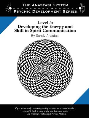 The Anastasi System - Psychic Development Level 5: Developing the Energy and Skill in Spirit Communication - Sandy Anastasi