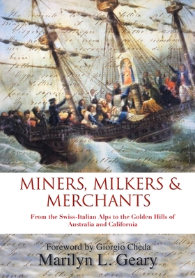 Miners, Milkers & Merchants: From the Swiss-Italian Alps to the Golden Hills of Australia and California - Marilyn L. Geary