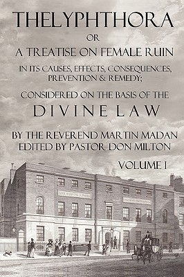 Thelyphthora or a Treatise on Female Ruin Volume 1, in Its Causes, Effects, Consequences, Prevention, & Remedy; Considered on the Basis of Divine Law - Martin Madan