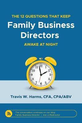 The 12 Questions That Keep Family Business Directors Awake at Night - Travis W. Harms