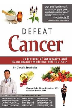 Defeat Cancer: 15 Doctors of Integrative & Naturopathic Medicine Tell You How - Connie Strasheim