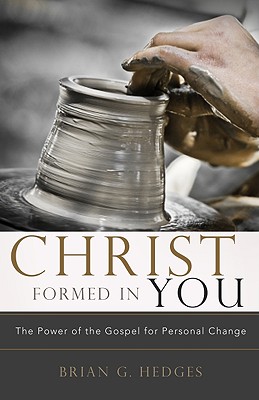 Christ Formed in You: The Power of the Gospel for Personal Change - Brian G. Hedges