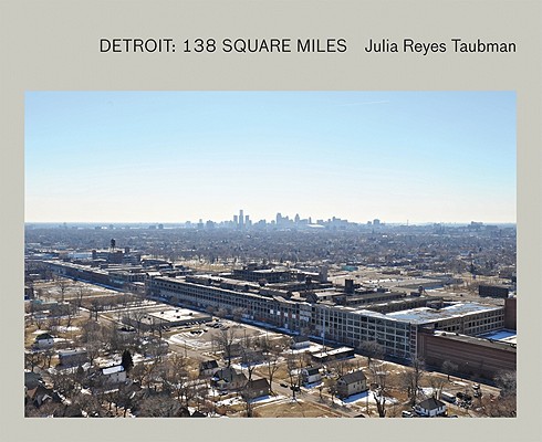 Julia Reyes Taubman: Detroit: 138 Square Miles - Julia Reyes Taubman