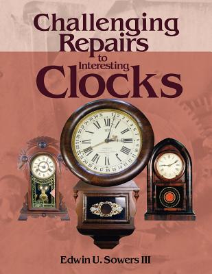 Challenging Repairs to Interesting Clocks - Edwin U. Sowers