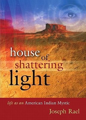 House of Shattering Light: Life of an American Indian Mystic - Joseph Rael