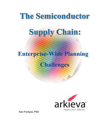 The Semiconductor Supply Chain - Enterprise-Wide Planning Challenges - Phd Ken Fordyce