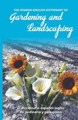 The Spanish-English Dictionary of Gardening and Landscaping: El diccionario español-inglés de jardinería y paisajismo - Jay Miskowiec