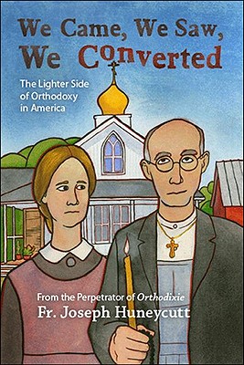 We Came, We Saw, We Converted: The Lighter Side of Orthodoxy in America - Joseph Huneycutt