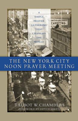 The New York City Noon Prayer Meeting: A Simple Prayer Gathering that Changed the World - Talbot W. Chambers
