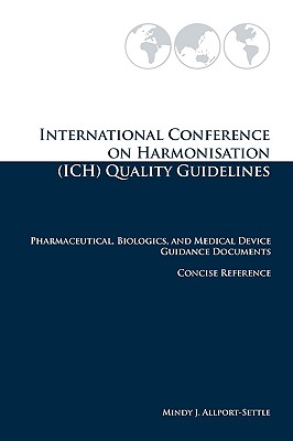 International Conference on Harmonisation (ICH) Quality Guidelines: Pharmaceutical, Biologics, and Medical Device Guidance Documents Concise Reference - Mindy J. Allport-settle