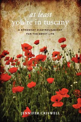 At Least You're in Tuscany: A Somewhat Disastrous Quest for the Sweet Life - Jennifer Criswell
