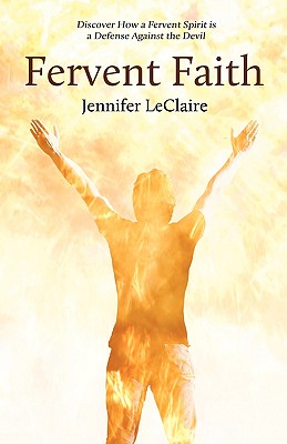 Fervent Faith: Discover How a Fervent Spirit Is a Defense Against the Devil - Jennifer Leclaire