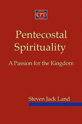 Pentecostal Spirituality: A Passion for the Kingdom - Steven Jack Land