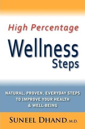 High Percentage Wellness Steps: Natural, Proven, Everyday Steps to Improve Your Health & Well-being - Suneel Dhand