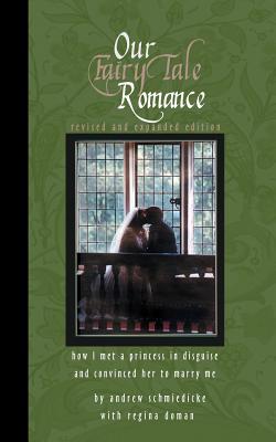 Our Fairy Tale Romance: How I Met a Princess in Disguise and Convinced Her to Marry Me - Andrew Schmiedicke