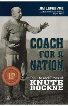Coperta cărții 'Coach for a Nation: The Life and Times of Knute Rockne - Jim Lefebvre'