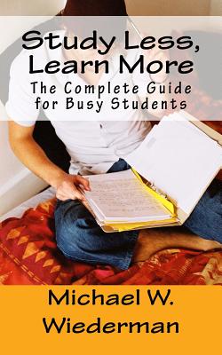 Study Less, Learn More: The Complete Guide for Busy Students - Michael W. Wiederman Phd