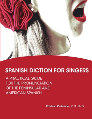 Spanish Diction for Singers: A Guide to the Pronunciation of Peninsular and American Spanish - Patricia Caicedo