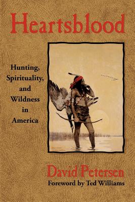 Heartsblood: Hunting, Spirituality, and Wildness in America - David Petersen