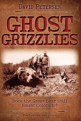 Ghost Grizzlies: Does the great bear still haunt Colorado? 3rd ed. - David Petersen