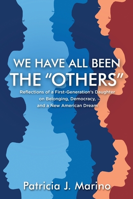 We Have All Been the Others: Reflections of a First Generation's Daughter on Belonging, Democracy, and a New American Dream - Patricia J. Marino